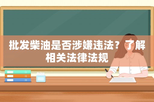 批發柴油是否涉嫌違法？了解相關法律法規