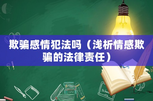 欺騙感情犯法嗎（淺析情感欺騙的法律責任）