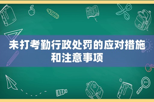 未打考勤行政處罰的應對措施和注意事項