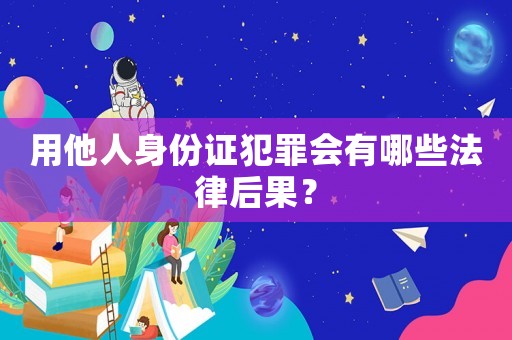 用他人身份證犯罪會有哪些法律后果？