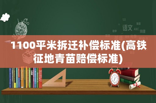 1100平米拆遷補(bǔ)償標(biāo)準(zhǔn)(高鐵征地青苗賠償標(biāo)準(zhǔn))