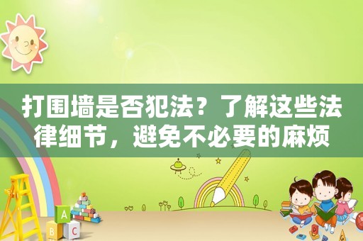 打圍墻是否犯法？了解這些法律細節，避免不必要的麻煩