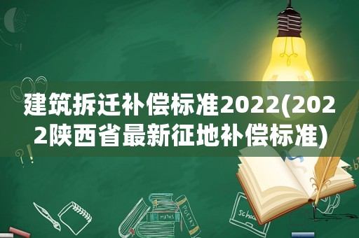 建筑拆遷補償標準2022(2022陜西省最新征地補償標準)