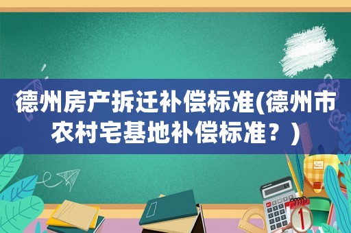 德州房產拆遷補償標準(德州市農村宅基地補償標準？)