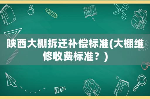 陜西大棚拆遷補(bǔ)償標(biāo)準(zhǔn)(大棚維修收費(fèi)標(biāo)準(zhǔn)？)