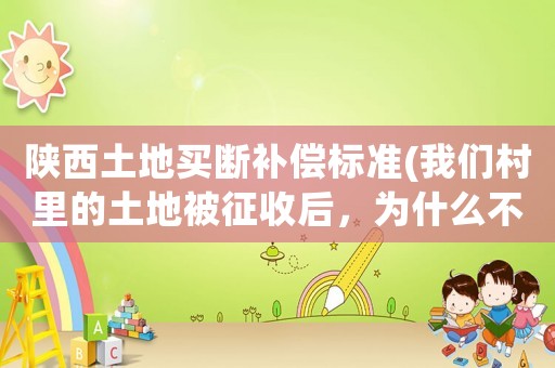 陜西土地買斷補(bǔ)償標(biāo)準(zhǔn)(我們村里的土地被征收后，為什么不一次買斷)