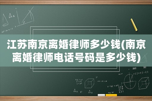 江蘇南京離婚律師多少錢(南京離婚律師電話號碼是多少錢)