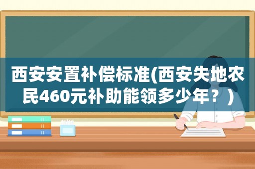西安安置補償標準(西安失地農民460元補助能領多少年？)