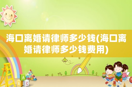 海口離婚請律師多少錢(海口離婚請律師多少錢費用)