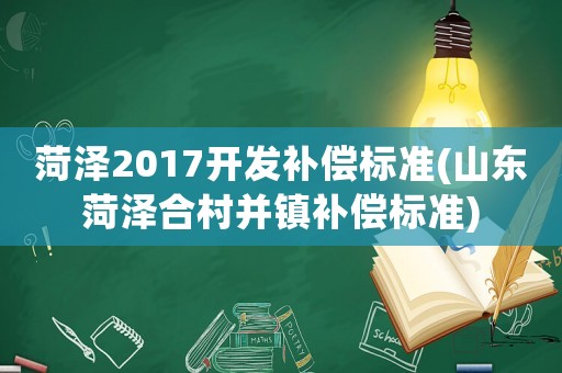 菏澤2017開發補償標準(山東菏澤合村并鎮補償標準)