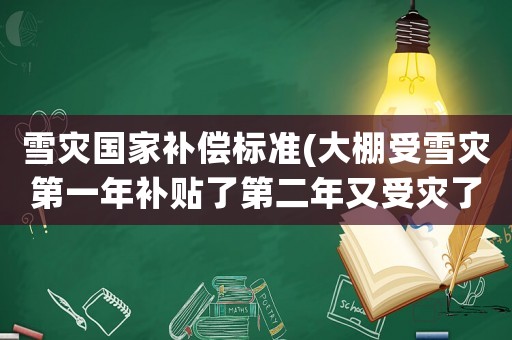 雪災國家補償標準(大棚受雪災第一年補貼了第二年又受災了還給嗎？)