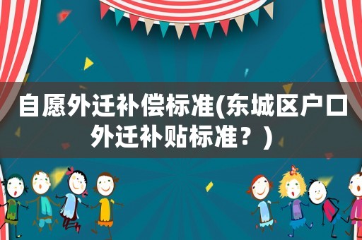 自愿外遷補償標準(東城區戶口外遷補貼標準？)