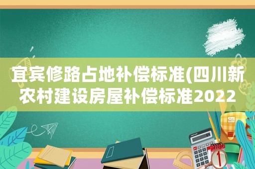 宜賓修路占地補償標準(四川新農村建設房屋補償標準2022？)