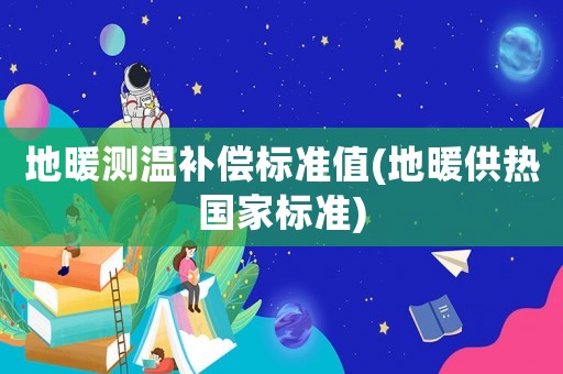 地暖測溫補償標準值(地暖供熱國家標準)