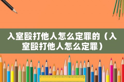 入室毆打他人怎么定罪的（入室毆打他人怎么定罪）