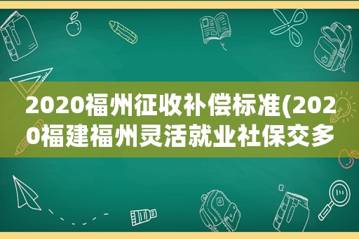 2020福州征收補償標準(2020福建福州靈活就業社保交多少？)
