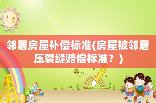 鄰居房屋補償標準(房屋被鄰居壓裂縫賠償標準？)