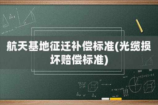 航天基地征遷補償標準(光纜損壞賠償標準)