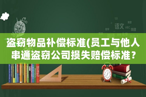 盜竊物品補償標準(員工與他人串通盜竊公司損失賠償標準？)