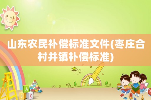 山東農民補償標準文件(棗莊合村并鎮補償標準)