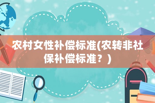 農(nóng)村女性補償標準(農(nóng)轉(zhuǎn)非社保補償標準？)