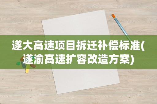 遂大高速項(xiàng)目拆遷補(bǔ)償標(biāo)準(zhǔn)(遂渝高速擴(kuò)容改造方案)