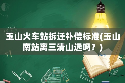 玉山火車站拆遷補償標準(玉山南站離三清山遠嗎？)