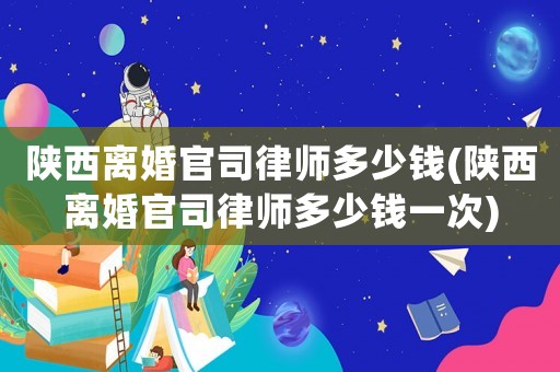 陜西離婚官司律師多少錢(陜西離婚官司律師多少錢一次)