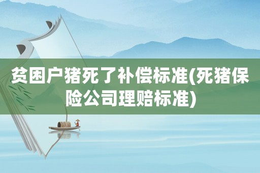貧困戶豬死了補償標準(死豬保險公司理賠標準)