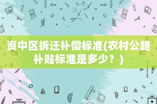 資中區拆遷補償標準(農村公路補貼標準是多少？)