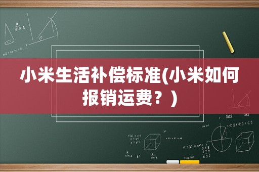 小米生活補償標準(小米如何報銷運費？)