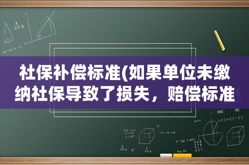社保補償標準(如果單位未繳納社保導致了損失，賠償標準是什么如何計算)