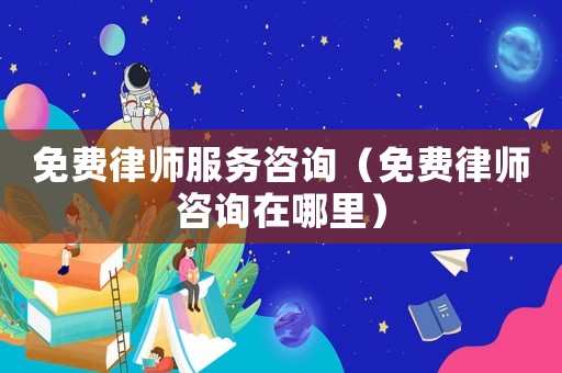 免費律師服務咨詢（免費律師咨詢在哪里）