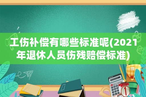 工傷補償有哪些標準呢(2021年退休人員傷殘賠償標準)