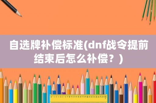 自選牌補償標準(dnf戰令提前結束后怎么補償？)