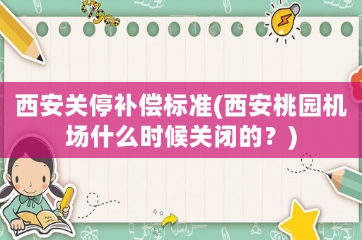 西安關停補償標準(西安桃園機場什么時候關閉的？)
