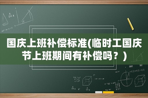 國慶上班補償標準(臨時工國慶節(jié)上班期間有補償嗎？)