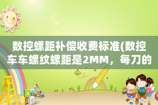數(shù)控螺距補(bǔ)償收費(fèi)標(biāo)準(zhǔn)(數(shù)控車(chē)車(chē)螺紋螺距是2MM，每刀的吃刀量是多少？)
