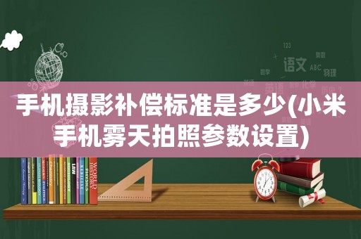 手機攝影補償標準是多少(小米手機霧天拍照參數設置)