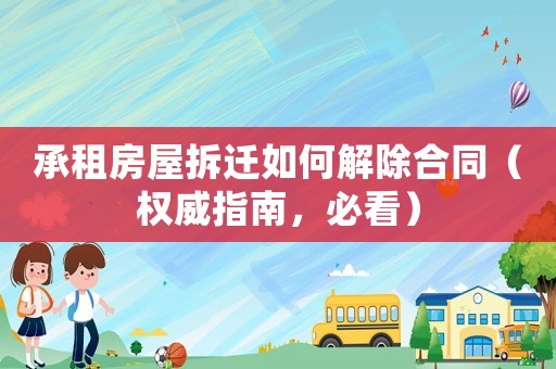 承租房屋拆遷如何解除合同（權(quán)威指南，必看）