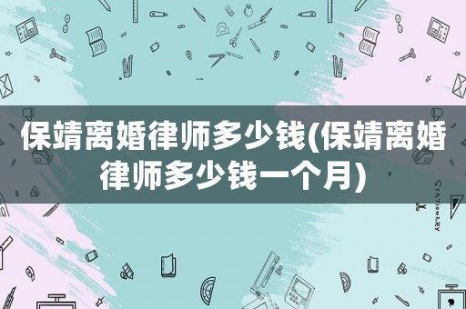 保靖離婚律師多少錢(保靖離婚律師多少錢一個(gè)月)