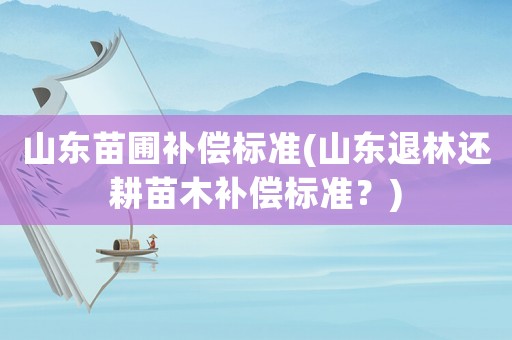 山東苗圃補(bǔ)償標(biāo)準(zhǔn)(山東退林還耕苗木補(bǔ)償標(biāo)準(zhǔn)？)