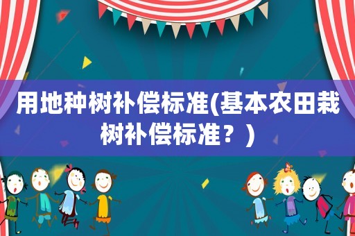 用地種樹補償標準(基本農(nóng)田栽樹補償標準？)