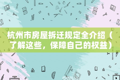 杭州市房屋拆遷規定全介紹（了解這些，保障自己的權益）