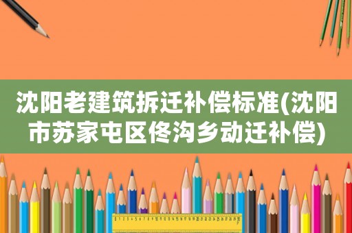 沈陽老建筑拆遷補償標準(沈陽市蘇家屯區佟溝鄉動遷補償)