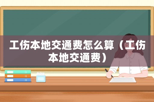 工傷本地交通費怎么算（工傷本地交通費）