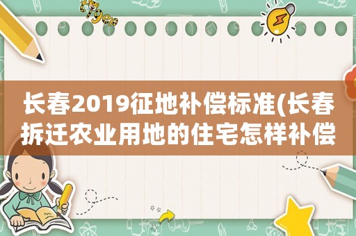 長春2019征地補償標準(長春拆遷農業用地的住宅怎樣補償？)