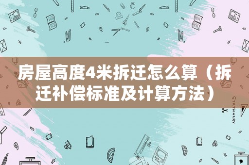 房屋高度4米拆遷怎么算（拆遷補(bǔ)償標(biāo)準(zhǔn)及計(jì)算方法）