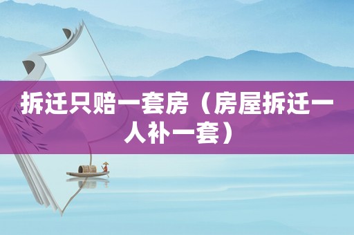 拆遷只賠一套房（房屋拆遷一人補一套）