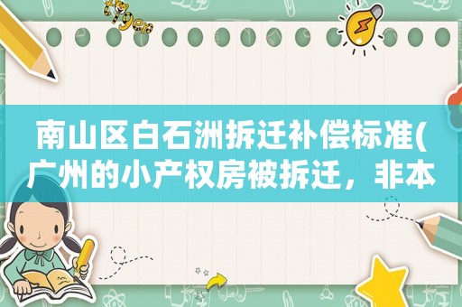 南山區白石洲拆遷補償標準(廣州的小產權房被拆遷，非本地村民的房主能獲得怎樣的賠償呢？)